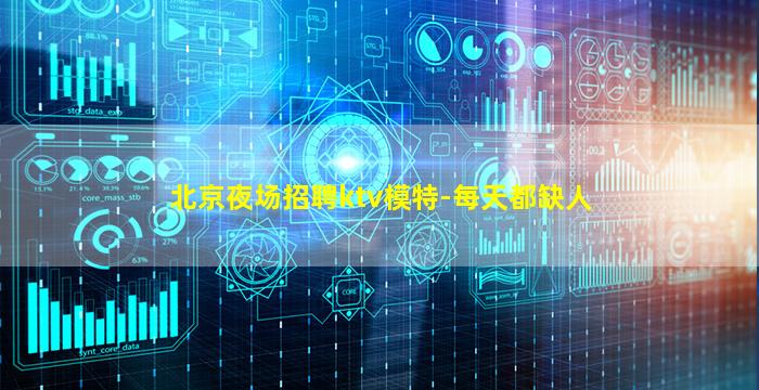 北京夜场招聘ktv模特-每天都缺人